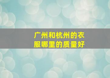 广州和杭州的衣服哪里的质量好