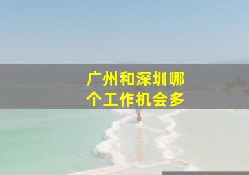 广州和深圳哪个工作机会多