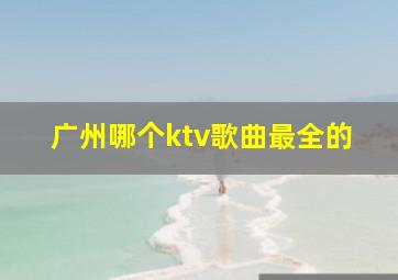 广州哪个ktv歌曲最全的