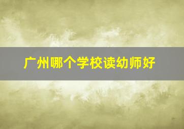 广州哪个学校读幼师好