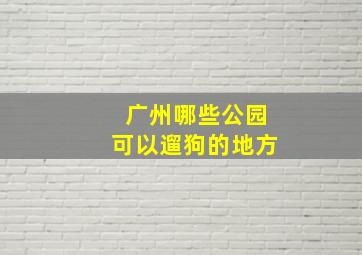 广州哪些公园可以遛狗的地方