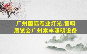 广州国际专业灯光,音响展览会广州富丰照明设备