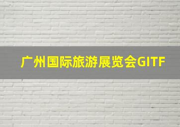 广州国际旅游展览会GITF