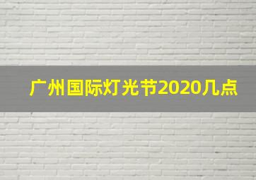 广州国际灯光节2020几点