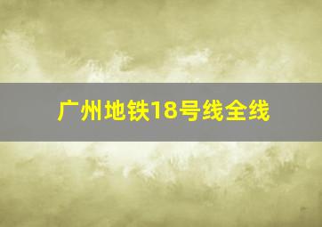 广州地铁18号线全线