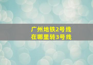 广州地铁2号线在哪里转3号线