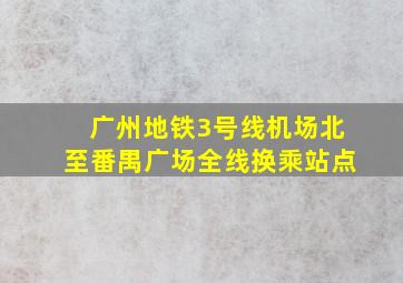 广州地铁3号线机场北至番禺广场全线换乘站点