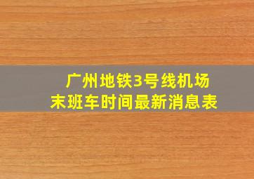 广州地铁3号线机场末班车时间最新消息表