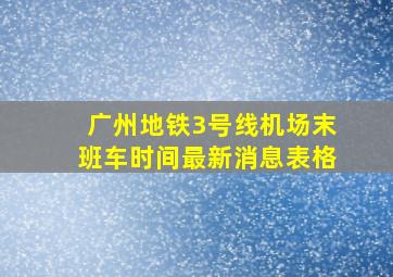 广州地铁3号线机场末班车时间最新消息表格