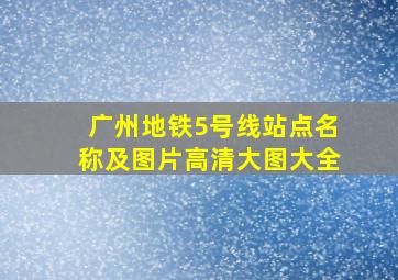 广州地铁5号线站点名称及图片高清大图大全