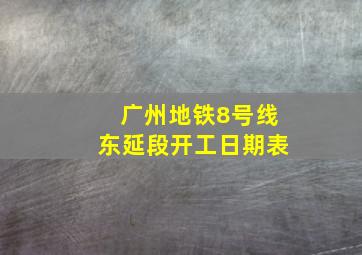 广州地铁8号线东延段开工日期表