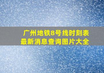 广州地铁8号线时刻表最新消息查询图片大全