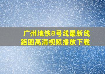 广州地铁8号线最新线路图高清视频播放下载