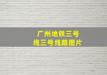 广州地铁三号线三号线路图片