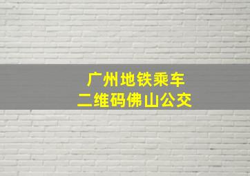 广州地铁乘车二维码佛山公交