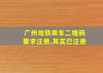 广州地铁乘车二维码要求注册,其实已注册