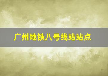 广州地铁八号线站站点