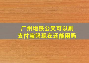 广州地铁公交可以刷支付宝吗现在还能用吗