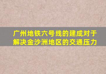 广州地铁六号线的建成对于解决金沙洲地区的交通压力