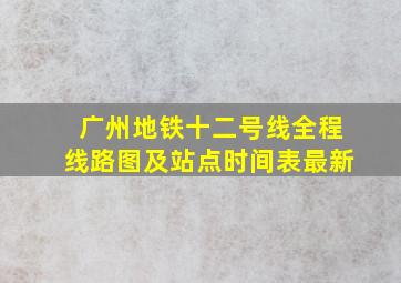 广州地铁十二号线全程线路图及站点时间表最新