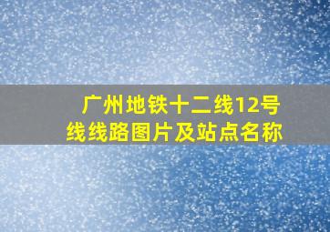 广州地铁十二线12号线线路图片及站点名称