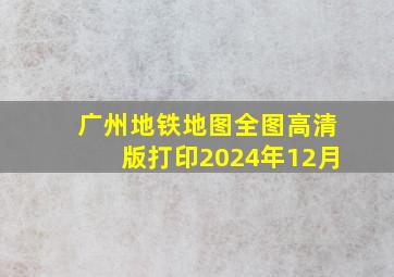 广州地铁地图全图高清版打印2024年12月