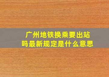 广州地铁换乘要出站吗最新规定是什么意思