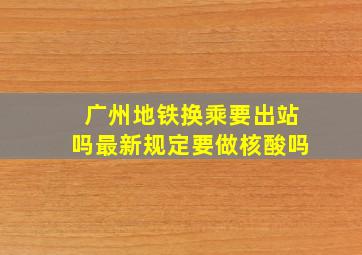 广州地铁换乘要出站吗最新规定要做核酸吗