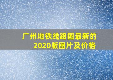 广州地铁线路图最新的2020版图片及价格