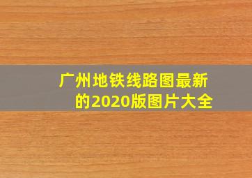 广州地铁线路图最新的2020版图片大全