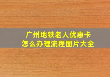 广州地铁老人优惠卡怎么办理流程图片大全