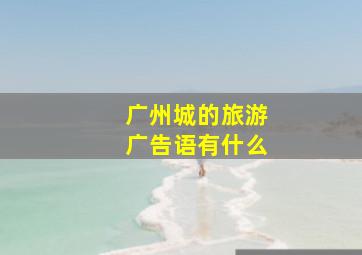 广州城的旅游广告语有什么