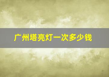 广州塔亮灯一次多少钱