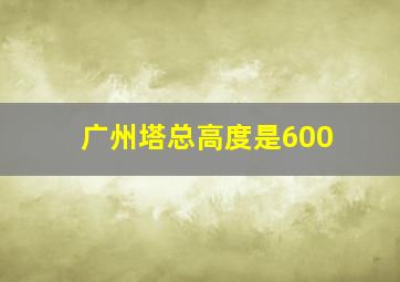 广州塔总高度是600