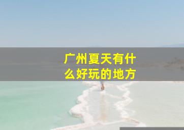 广州夏天有什么好玩的地方