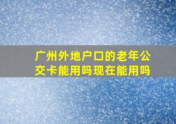 广州外地户口的老年公交卡能用吗现在能用吗