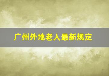 广州外地老人最新规定