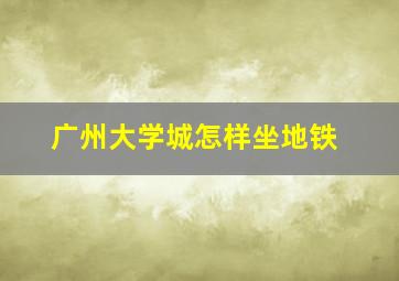 广州大学城怎样坐地铁