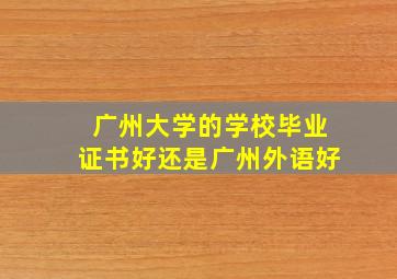 广州大学的学校毕业证书好还是广州外语好