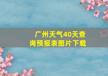 广州天气40天查询预报表图片下载