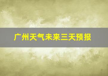 广州天气未来三天预报