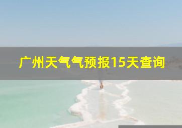 广州天气气预报15天查询