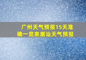 广州天气预报15天准确一览表潮汕天气预报