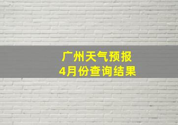 广州天气预报4月份查询结果