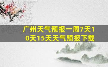 广州天气预报一周7天10天15天天气预报下载