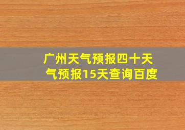 广州天气预报四十天气预报15天查询百度