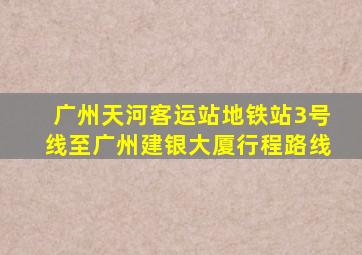 广州天河客运站地铁站3号线至广州建银大厦行程路线