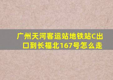 广州天河客运站地铁站C出口到长福北167号怎么走