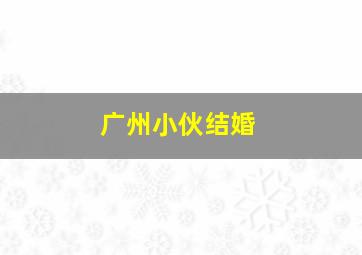 广州小伙结婚