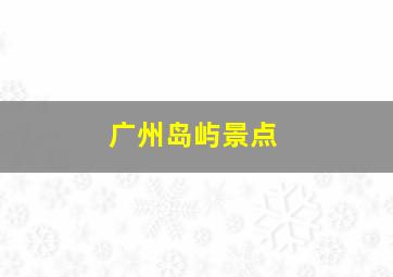 广州岛屿景点